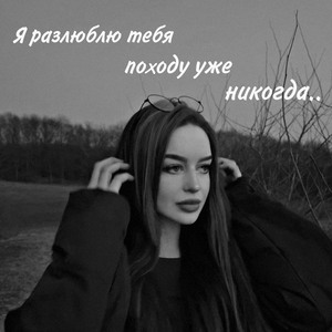 Я разлюблю тебя походу уже никогда