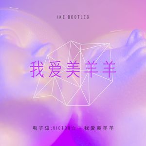 电子虫;Victor☆ - 我爱美羊羊(Ike Bootleg)