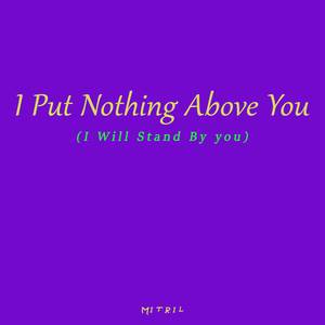 I Put Nothing Above You (I Will Stand By You)