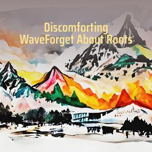 Discomforting Waveforget About Roots