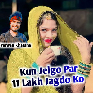 Kun Jelgo Par 11 Lakh Lagdo Ko