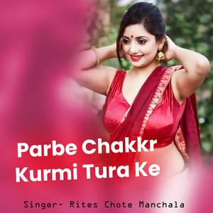 Parbe Chakkr Kurmi Tura Ke