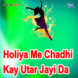 Holiya Me Chadhi Kay Utar Jayi Da