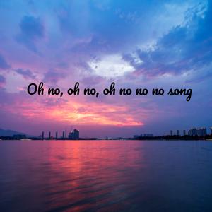 Oh No, Oh No, Oh No No No Song