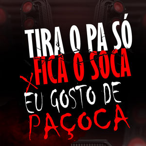 TIRA O PA SÓ FICA O SOCA x EU GOSTO DE PAÇOCA
