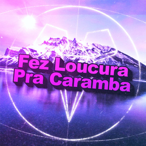 Fez Loucura Pra Caramba
