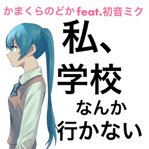 私、学校なんか行かない (feat. 初音ミク)