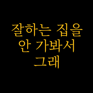 잘하는 집을 안 가봐서 그래