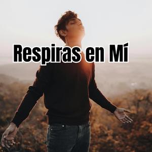 Respiras en Mí