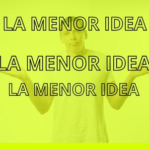 La menor idea