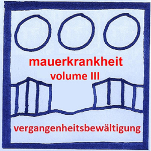 Mauerkrankheit, Vol. III: Vergangenheitsbewältigung