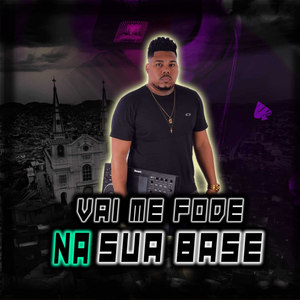 Vai Me Fode Na Sua Base