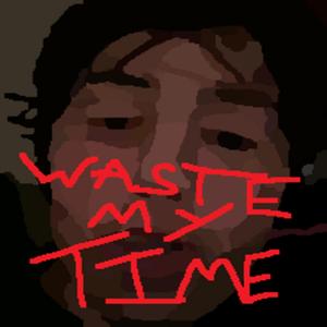WASTE MY TIME