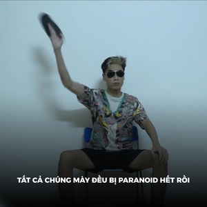 Tất Cả Chúng Mày Đều Bị Paranoid Hết Rồi