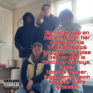 Eg rullar opp en feit en, sitter her med tjommis Vi skal ned på bryggen og spise oss no god is Gutta er så høye, ingen konsekvenser, ingen jenter som krysser våre grenser