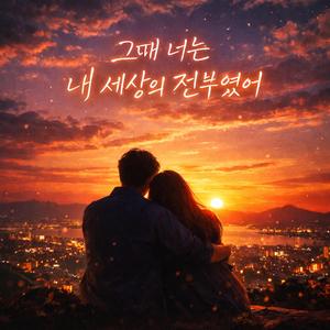그때 너는 내 세상의 전부였어