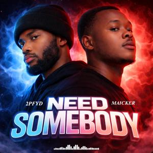 NEED SOMEBODY (feat. 2PFYD & MAICKER)