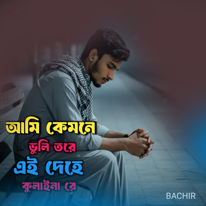 আমি কেমনে ভুলি তরে এই দেহে কুলাইনা রে