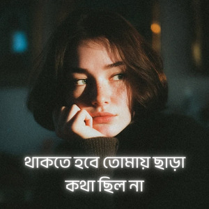 থাকতে হবে তোমায় ছাড়া কথা ছিল না