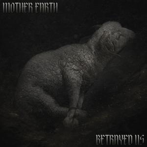 Mother Earth betrayed us