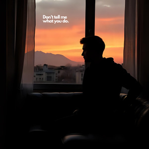 Don’t tell me what you do