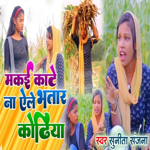 Makai Kate Na Aele Bhatar Kodhiya