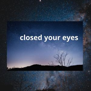 closed your eyes
