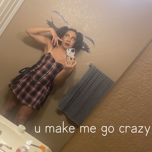u make me go crazy