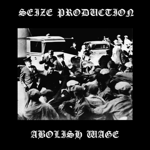 Seize Production, Abolish Wage