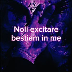 Noli excitare bestiam in me