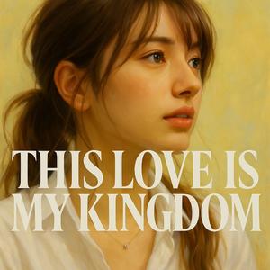 This love is my kingdom