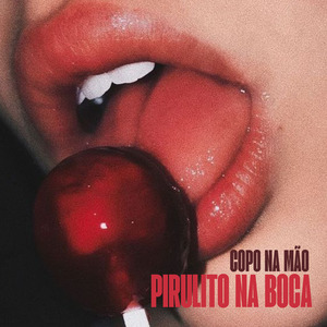 COPO NA MÃO PIRULITO NA BOCA