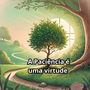 A Paciência É Uma Virtude
