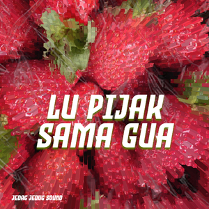 LU PIJAK SAMA GUA