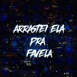 Arrastei Ela pra Favela