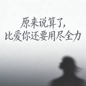 原来说算了比爱你还要用尽全力