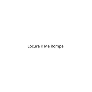 Locura K Me Rompe