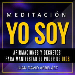 Meditación Yo Soy - Afirmaciones y Decretos para Manifestar el Poder de Dios