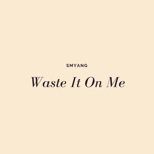 Waste It on Me