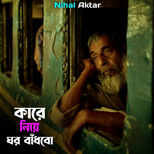 কারে নিয়ে ঘর বাঁধবো