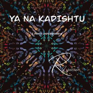 Ya Na Kadishtu (I don't understand)
