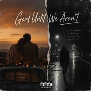 Good Until We Aren't