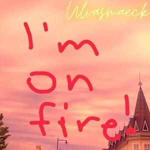 I'm on fire