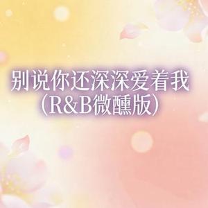别说你还深深爱着我  (R&B微醺版) (Cover Yang.Lc & 星禾)