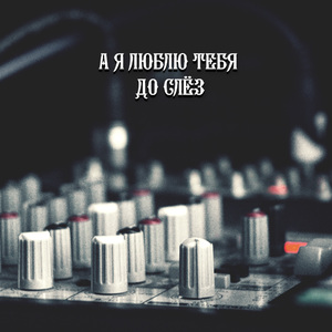 А Я ЛЮБЛЮ ТЕБЯ ДО СЛЁЗ