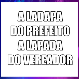 A LADAPA DO PREFEITO A LAPADA DO VEREADOR