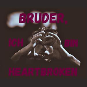 Bruder, ich bin heartbroken