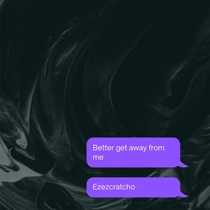 Better get away from me