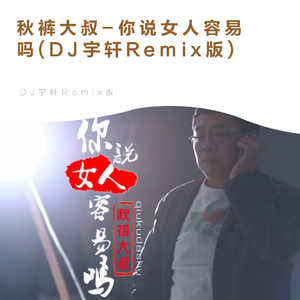 秋裤大叔-你说女人容易吗(DJ宇轩Remix版伴奏)（DJ宇轩Remix remix）