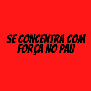 SE CONCENTRA COM FORÇA NO PAU